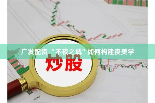 广发配资 “不夜之城”如何构建夜美学