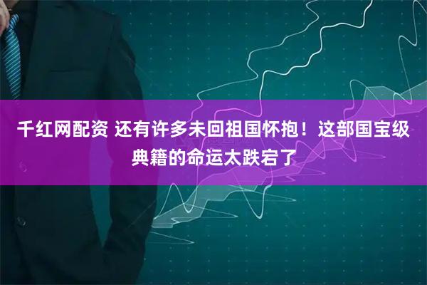 千红网配资 还有许多未回祖国怀抱！这部国宝级典籍的命运太跌宕了