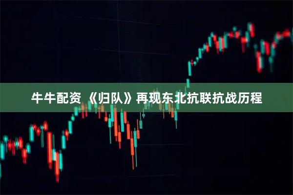 牛牛配资 《归队》再现东北抗联抗战历程