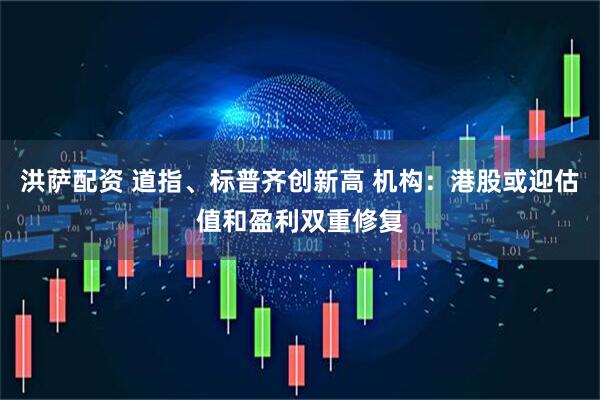 洪萨配资 道指、标普齐创新高 机构：港股或迎估值和盈利双重修复
