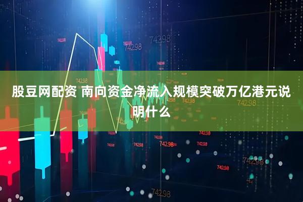 股豆网配资 南向资金净流入规模突破万亿港元说明什么