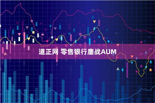道正网 零售银行鏖战AUM