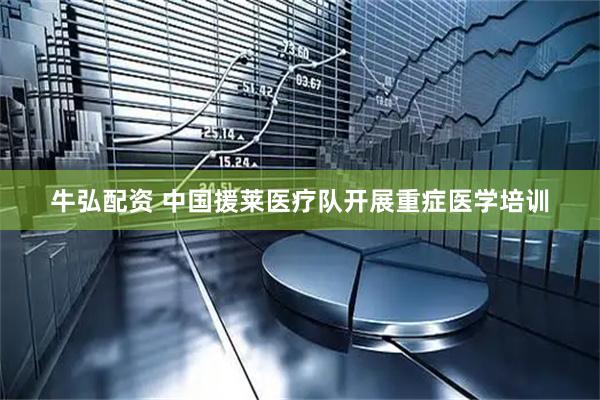 牛弘配资 中国援莱医疗队开展重症医学培训