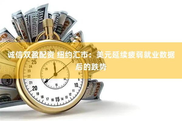 诚信双盈配资 纽约汇市：美元延续疲弱就业数据后的跌势