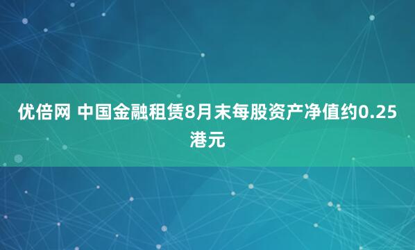 优倍网 中国金融租赁8月末每股资产净值约0.25港元