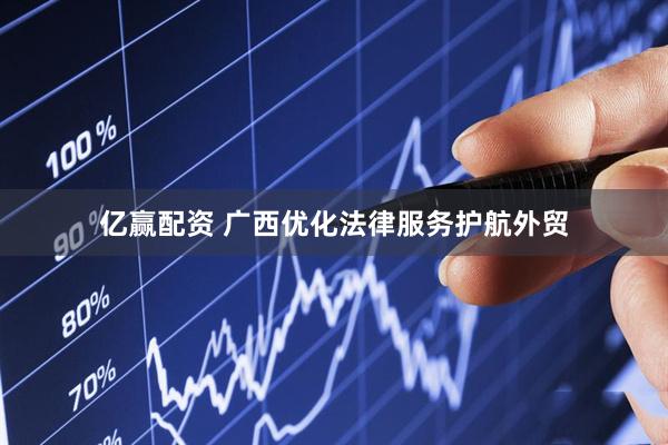 亿赢配资 广西优化法律服务护航外贸