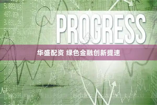 华盛配资 绿色金融创新提速