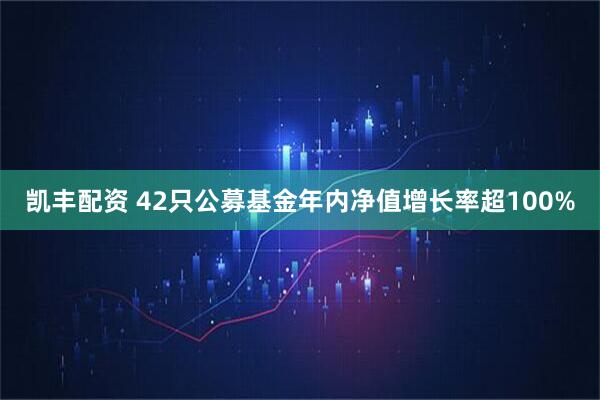 凯丰配资 42只公募基金年内净值增长率超100%