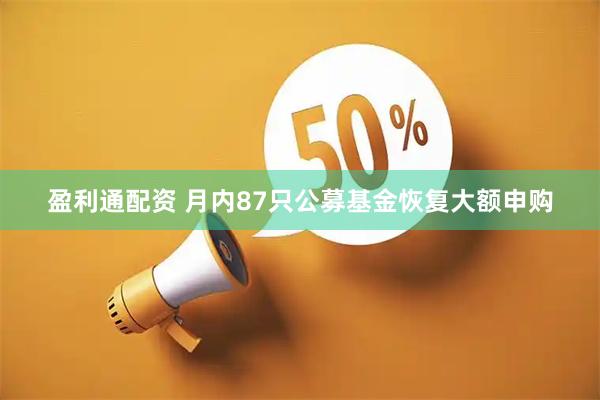 盈利通配资 月内87只公募基金恢复大额申购