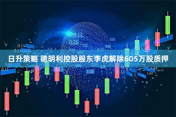 日升策略 德明利控股股东李虎解除605万股质押
