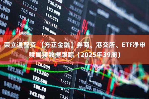 荣立通配资 【方正金融】券商、港交所、ETF净申赎周频数据跟踪（2025年39周）