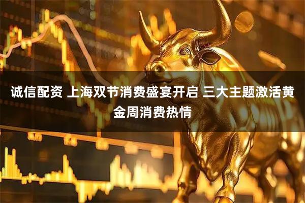 诚信配资 上海双节消费盛宴开启 三大主题激活黄金周消费热情