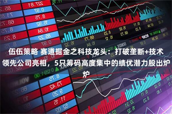 伍伍策略 赛道掘金之科技龙头：打破垄断+技术领先公司亮相，5只筹码高度集中的绩优潜力股出炉