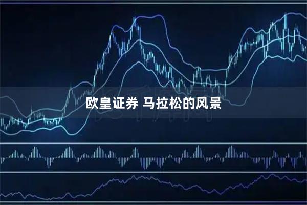 欧皇证券 马拉松的风景
