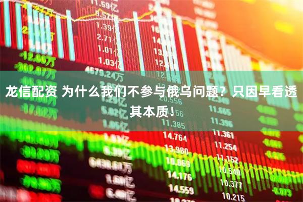 龙信配资 为什么我们不参与俄乌问题？只因早看透其本质！
