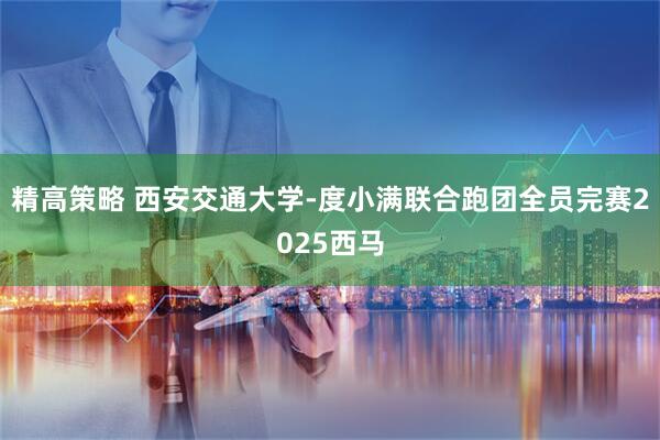 精高策略 西安交通大学-度小满联合跑团全员完赛2025西马