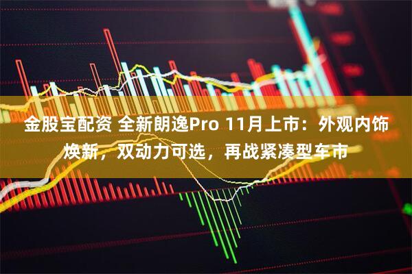 金股宝配资 全新朗逸Pro 11月上市：外观内饰焕新，双动力可选，再战紧凑型车市