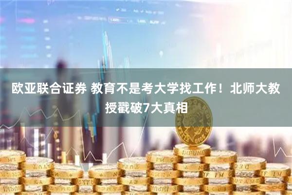 欧亚联合证券 教育不是考大学找工作！北师大教授戳破7大真相