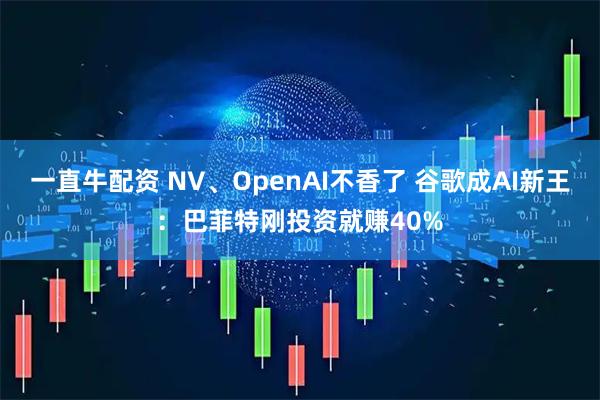 一直牛配资 NV、OpenAI不香了 谷歌成AI新王：巴菲特刚投资就赚40%