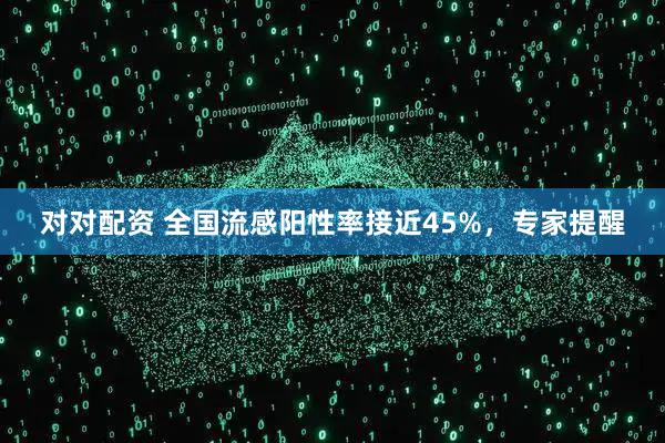 对对配资 全国流感阳性率接近45%，专家提醒