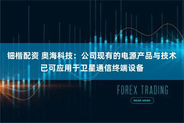 钿楷配资 奥海科技：公司现有的电源产品与技术已可应用于卫星通信终端设备