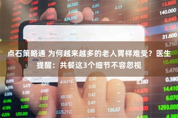 点石策略通 为何越来越多的老人胃样难受？医生提醒：共餐这3个细节不容忽视
