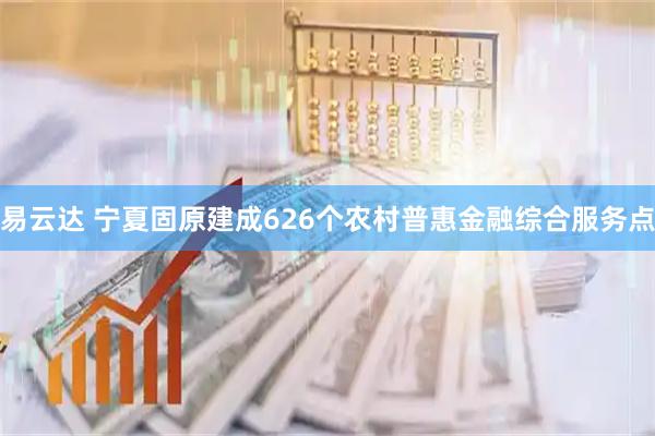 易云达 宁夏固原建成626个农村普惠金融综合服务点