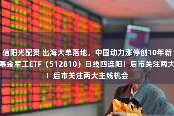 信阳光配资 出海大单落地，中国动力涨停创10年新高！华宝基金军工ETF（512810）日线四连阳！后市关注两大主线机会